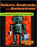 Robots, Androids and Animatrons: Twelve Incredible Projects You Can Build