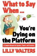 What to Say when. . .You're Dying on the Platform: A Complete Resource for Speakers, Trainers, and Executives