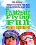 Fantastic Flying Fun With Science Science You Can Fly, Spin, Launch, and Ride