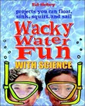 Wacky Water Fun With Science Science You Can Float, Sink, Squirt, and Sail
