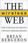 The Wireless Web: How to Develop and Execute a Winning Wireless Strategy