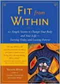Fit from within: 101 Simple Secrets to Change Your Body and Your Life--Starting Today and Lasting Forever