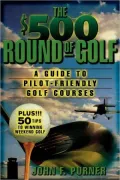 $500 Round of Golf: A Guide to Pilot-Friendly Golf Courses--Plus! 50 Tips on Winning Weekend Golf