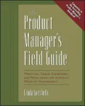 The Product Manager's Field Guide: Practical Tools, Exercises and Resources for Improved Product Management