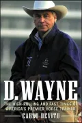 D. Wayne : The High-Rolling and Fast Times of America's Premier Horse Trainer