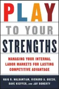 Play to Your Strengths: Managing Your Company's Internal Labor Markets for Lasting Competitive Advantage