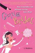 Going Bridal: How to Get Married without Losing Your Mind