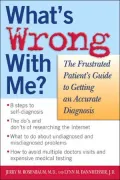 What's Wrong with Me? : The Frustrated Patient's Guide to Getting an Accurate Diagnosis
