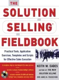 The Solution Selling Fieldbook: Practical Tools, Application Exercises, Templates and Scripts for Effective Sales Execution