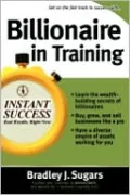 Billionaire in Training: Build Businesses, Grow Enterprises, and Make Your Fortune