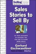 Sales Stories to Sell By: 101 True Accounts of Success You Can Use to Close More Deals