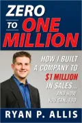 Zero to One Million: How I Built My Company to $1 Million in Sales... and How You Can, Too
