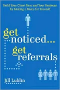 Get Noticed... Get Referrals: Build Your Client Base and Your Business by Making a Name For Yourself