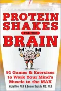 Protein Shakes for the Brain: 91 Games and Exercises to Work Your Mind's Muscle to the Max