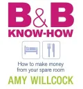 B and B Know-How : How to Make Money from Your Spare Room