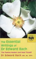 The Essential Writings of Dr. Edward Bach: the Twelve Healers and Heal Thyself