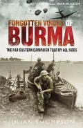 Forgotten Voices of Burma: A New History of the Second World War's Forgotten Conflict in the...
