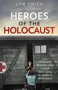 Heroes of the Holocaust. Ordinary Britons who Risked their Lives to make a Difference