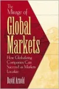 The Mirage of Global Markets: Why Companies Can't Succed at Globalizing If They Don't Succeed at Localizing
