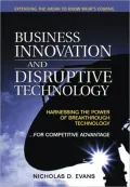 Business Innovation and Disruptive Technology: Harnessing the Power of Breakthrough Technology ...for Competitive Advantage