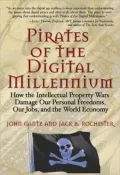 Pirates of the Digital Millennium: How the Intellectual Property Wars Damage Our Personal Freedom, Our Jobs, and the World Economy