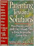 Parenting Toward Solutions: Positive Techniques to Help Parents Use the Skills They Already Have to Raise Responsible, Loving Kids