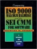Comparing Iso 9000, Malcolm Baldridge, and the Sei Cmm for Software A Reference and Selectio...