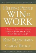 Helping People Win at Work: A Business Philosophy Called "Don't Mark My Paper, Help Me Get an A" (Leading at a Higher Level Series)
