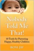 Nobody Told Me That!: 10 Tools for Parenting a Happy, Healthy Children