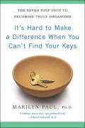 It's Hard to Make a Difference When You Can't Find Your Keys: The Seven-Step Path to Becoming Truly Organized