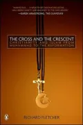 The Cross and the Crescent: The Dramatic Story of the Earliest Encounters Between Christians and Muslims