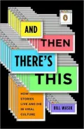 And Then There's This: How Stories Live and Die in Viral Culture
