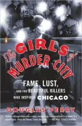 The Girls of Murder City: Fame, Lust, and the Beautiful Killers Who Inspired Chicago