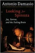 Looking for Spinoza: Joy, Sorrow, and the Feeling Brain