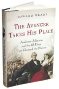 The Avenger Takes His Place: Andrew Johnson and the 45 Days That Changed the Nation