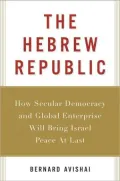 The Hebrew Republic: How Secular Democracy and Global Enterprise Will Bring Israel Peace at Last