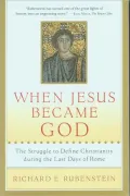 When Jesus Became God: The Struggle to Define Christianity during the Last Days of Rome