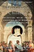 Aristotle's Children : How Christians, Muslims, and Jews Rediscovered Ancient Wisdom and Illuminated the Middle Ages