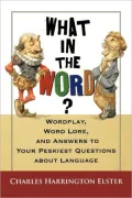 What in the Word?: Word Lore, Wordplay, and Answers to the Peskiest Questions about Language