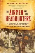 The Airmen and the Headhunters: A True Story of Lost Soldiers, Heroic Tribesmen and the Unlikeliest Rescue of World War II
