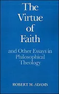 The Virtue of Faith and Other Essays in Philosophical Theology