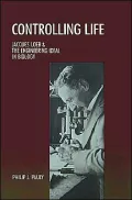 Controlling Life: Jacques Loeb and the Engineering Ideal in Biology