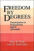 Freedom by Degrees: Emancipation in Pennsylvania and Its Aftermath
