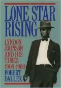 Lone Star Rising: Lyndon Johnson and His Times, 1908-1960, Vol. 1