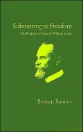 Submitting to Freedom: The Religious Vision of William James