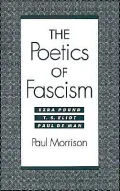The Poetics of Fascism: Ezra Pound, T. S. Eliot, Paul de Man