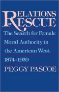 Relations of Rescue: The Search for Female Moral Authority in the American West, 1874-1939