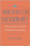 Visions of Modernity: American Business and the Modernization of Germany