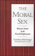 The Moral Sex: Woman's Nature in the French Enlightenment