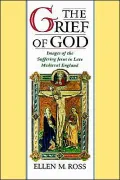 The Grief of God: Images of the Suffering Jesus in Late Medieval England